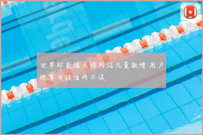 世界杯直播竞猜网站流量激增 用户观赛与投注两不误