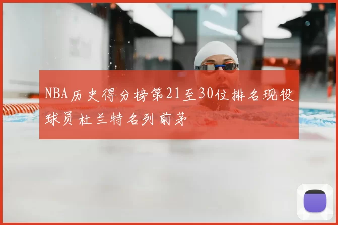 NBA历史得分榜第21至30位排名现役球员杜兰特名列前茅
