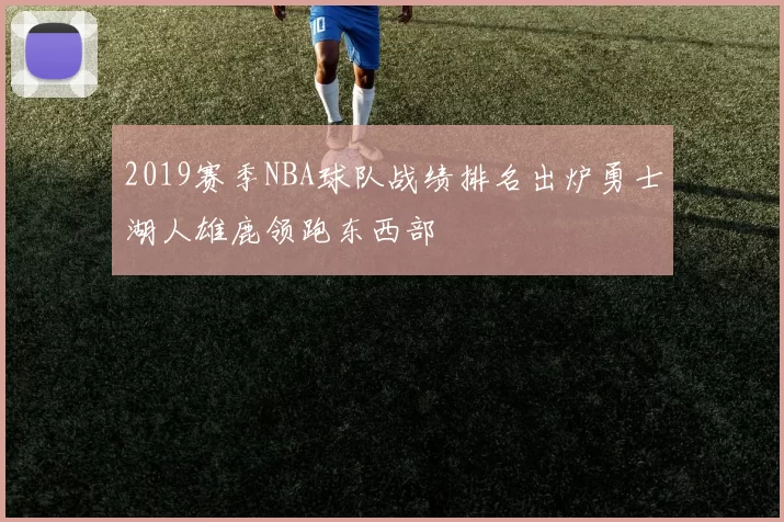 2019赛季NBA球队战绩排名出炉勇士湖人雄鹿领跑东西部