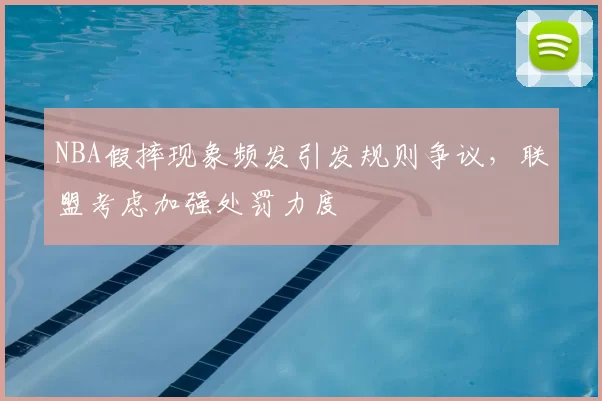 NBA假摔现象频发引发规则争议,联盟考虑加强处罚力度