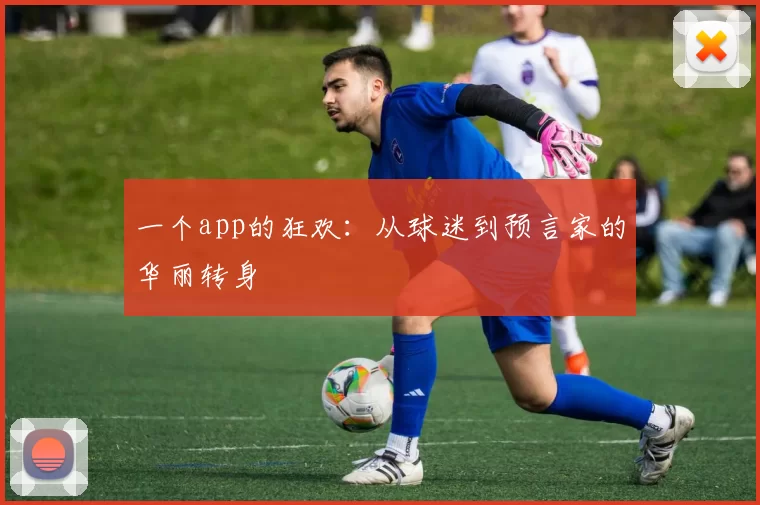 一个app的狂欢:从球迷到预言家的华丽转身