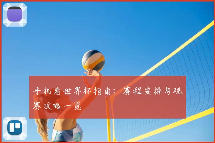 手机看世界杯指南:赛程安排与观赛攻略一览