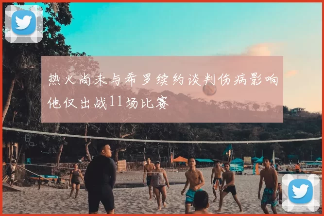 热火尚未与希罗续约谈判伤病影响他仅出战11场比赛