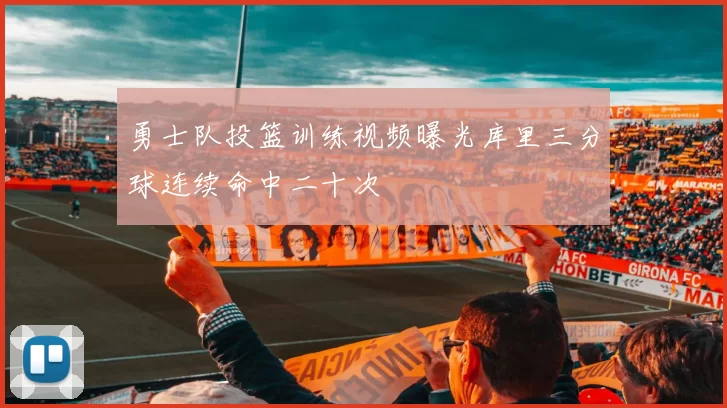 勇士队投篮训练视频曝光库里三分球连续命中二十次