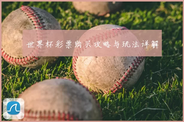 世界杯彩票购买攻略与玩法详解