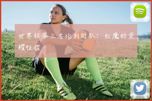 世界杯第三名比利时队：红魔的荣耀征程