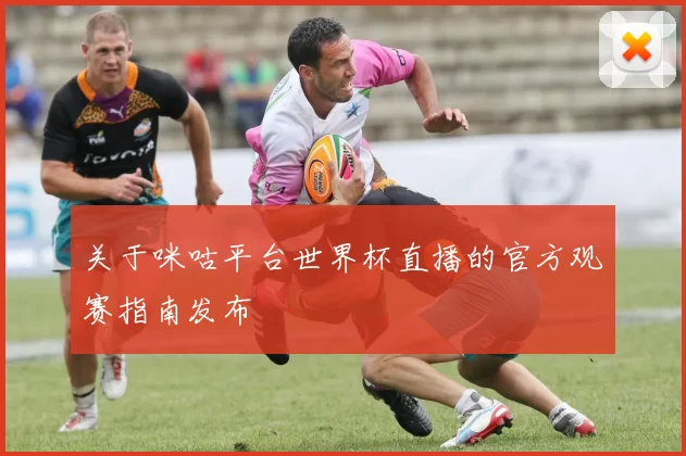 关于咪咕平台世界杯直播的官方观赛指南发布